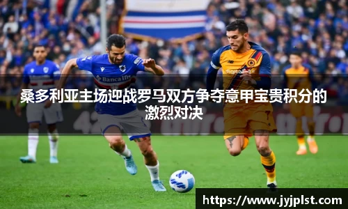 xc体育桑多利亚主场迎战罗马双方争夺意甲宝贵积分的激烈对决
