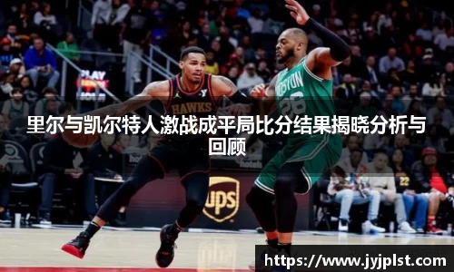 里尔与凯尔特人激战成平局比分结果揭晓分析与回顾