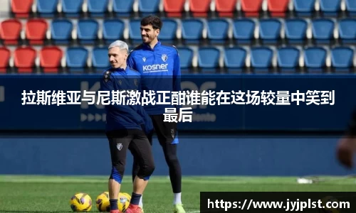 拉斯维亚与尼斯激战正酣谁能在这场较量中笑到最后