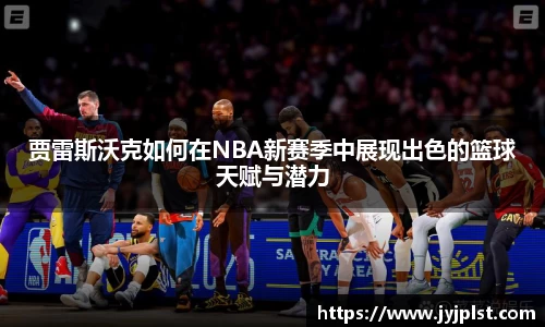 贾雷斯沃克如何在NBA新赛季中展现出色的篮球天赋与潜力